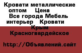 Кровати металлические оптом. › Цена ­ 2 200 - Все города Мебель, интерьер » Кровати   . Крым,Красногвардейское